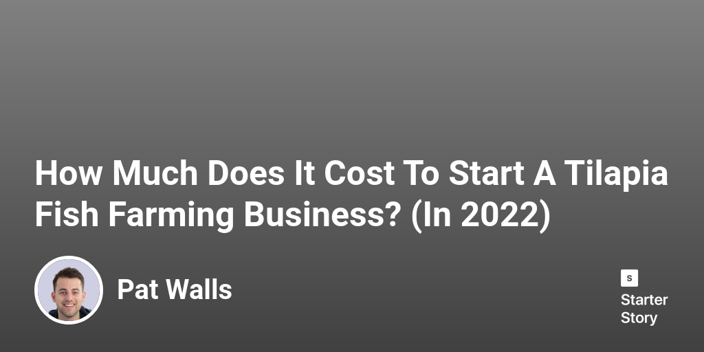 How Much Does It Cost To Start A Tilapia Fish Farming Business? (In