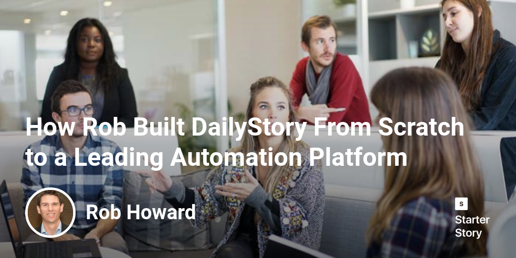 How Rob Built DailyStory From Scratch to a Leading Automation Platform
