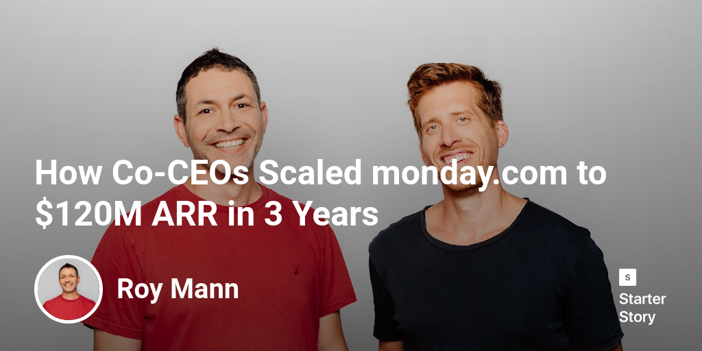 How Co-CEOs Scaled monday.com to $120M ARR in 3 Years - Starter Story