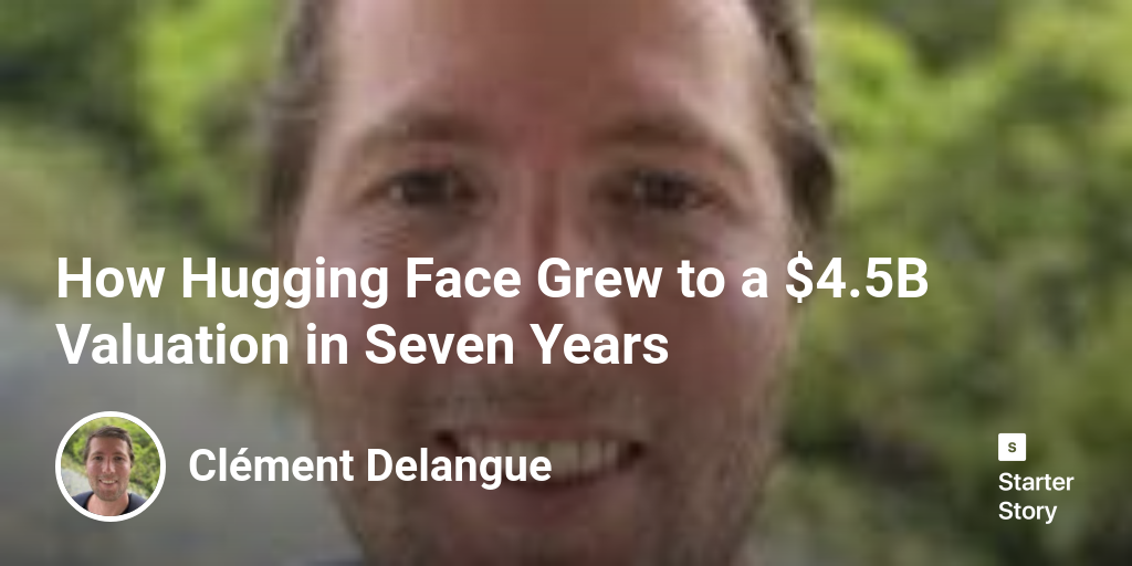 How Hugging Face Grew to a $4.5B Valuation in Seven Years - Starter