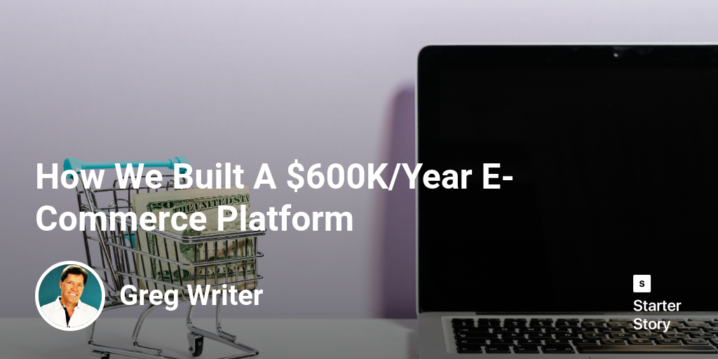 How We Built A $600K/Year E-Commerce Platform - Starter Story