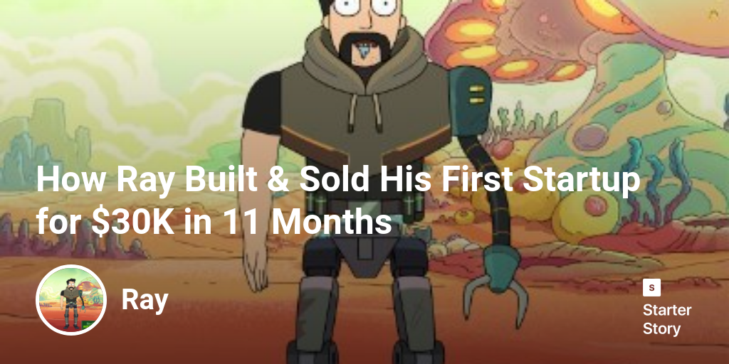 How Ray Built & Sold His First Startup for $30K in 11 Months - Starter