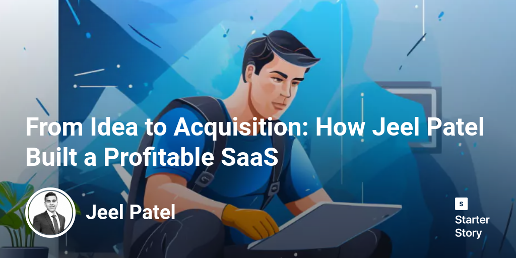 From Idea to Acquisition: How Jeel Patel Built a Profitable SaaS