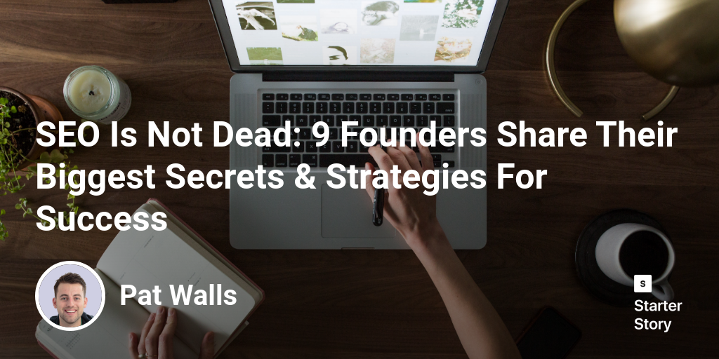 SEO Is Not Dead: 9 Founders Share Their Biggest Secrets & Strategies For Success