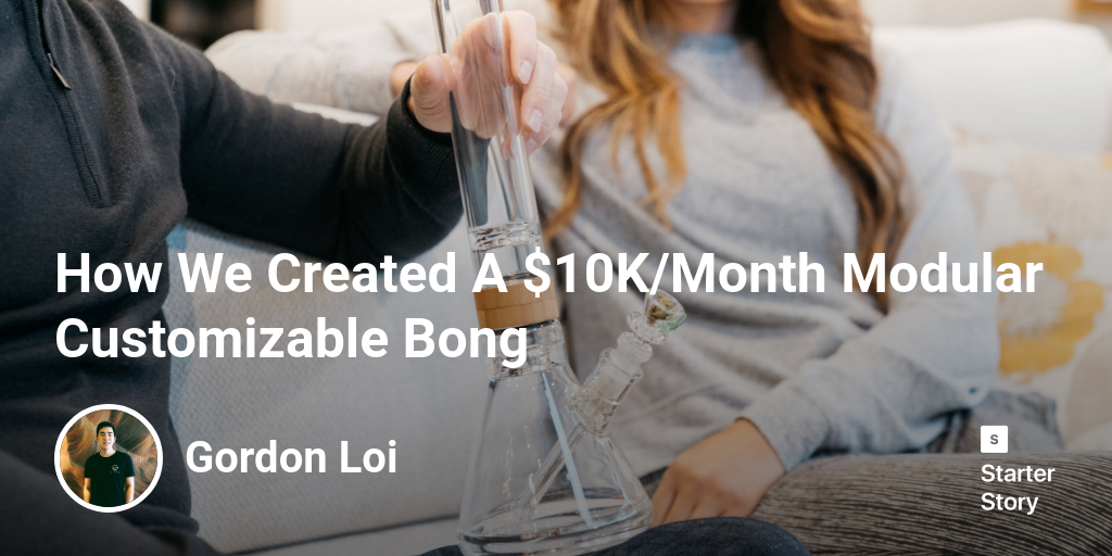 How We Created A $10K/Month Modular Customizable Bong - Starter Story