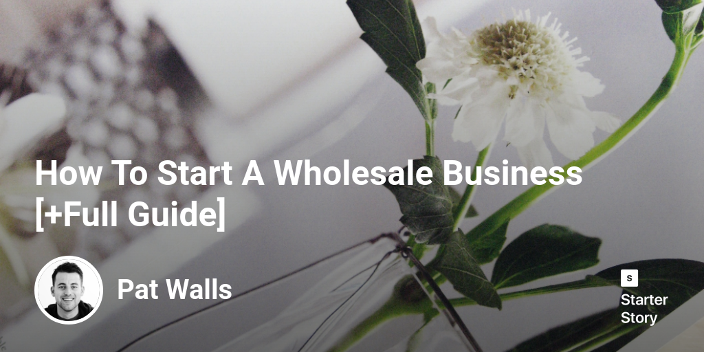 How To Start A Wholesale Business [+Full Guide]