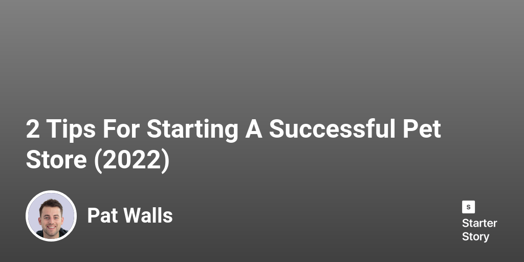 2 Tips For Starting A Successful Pet Store (2024) Starter Story