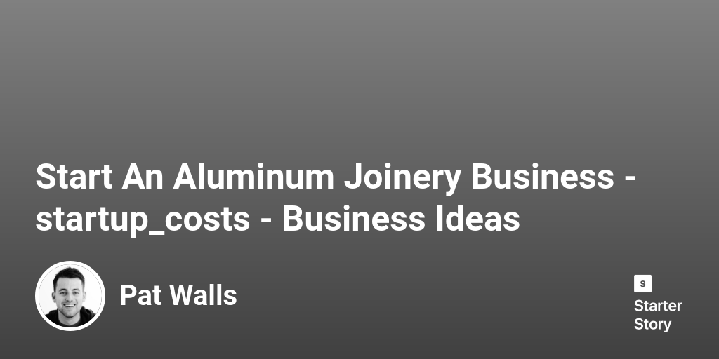 How Much Does It Cost To Start An Aluminum Joinery Business? (In 2024)