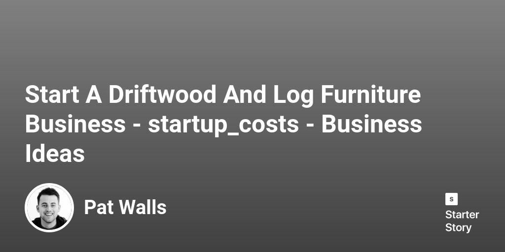 How Much Does It Cost To Start A Driftwood And Log Furniture Business?