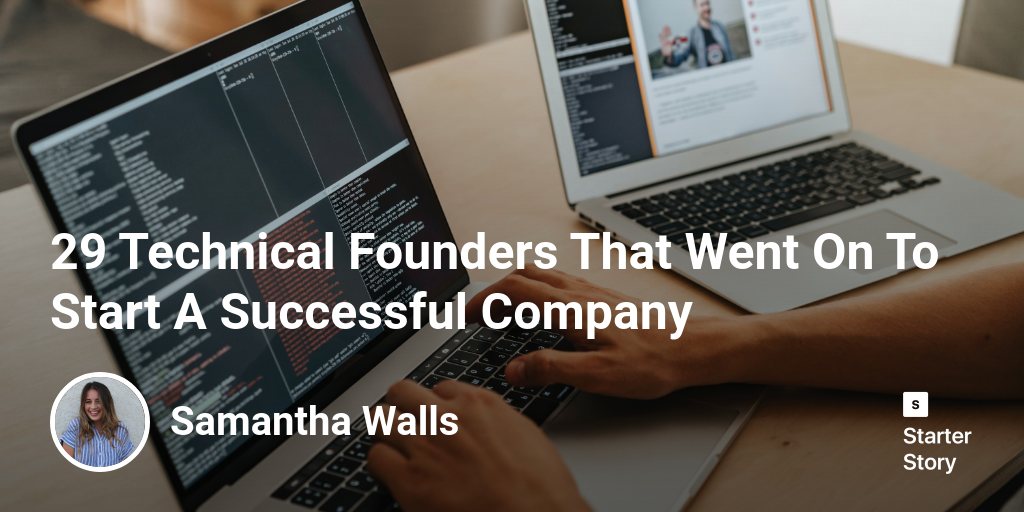 29 Technical Founders That Went On To Start A Successful Company