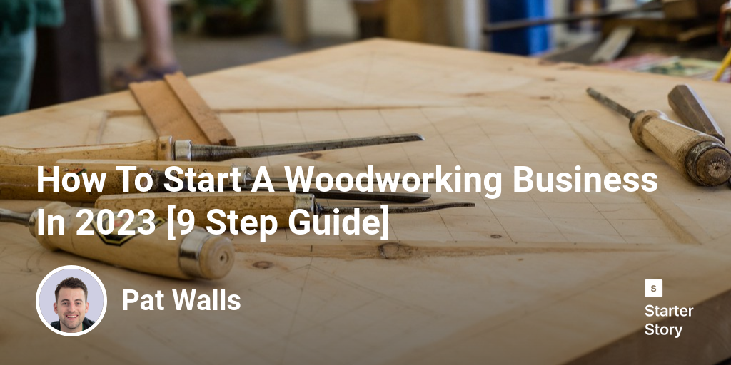 How To Start A Woodworking Business In 2024 [9 Step Guide]
