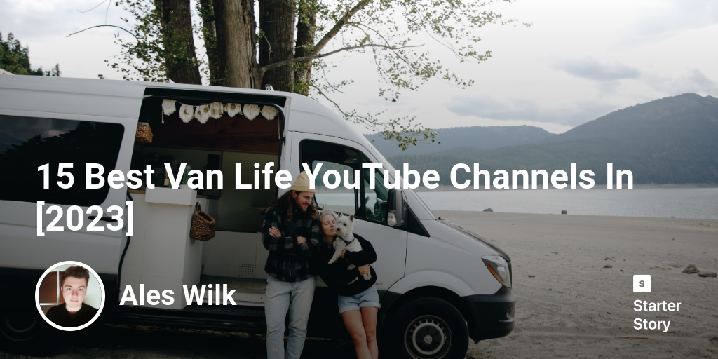 15 Best Van Life YouTube Channels In [2024] Starter Story