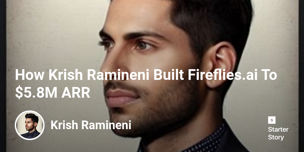 How Krish Ramineni Built Fireflies.ai To $5.8M ARR - Starter Story